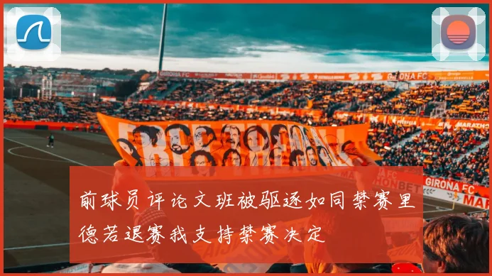 前球员评论文班被驱逐如同禁赛里德若退赛我支持禁赛决定