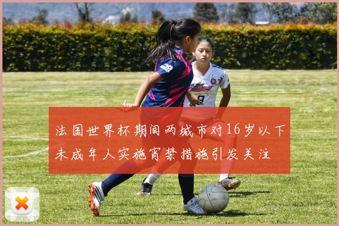 法国世界杯期间两城市对16岁以下未成年人实施宵禁措施引发关注