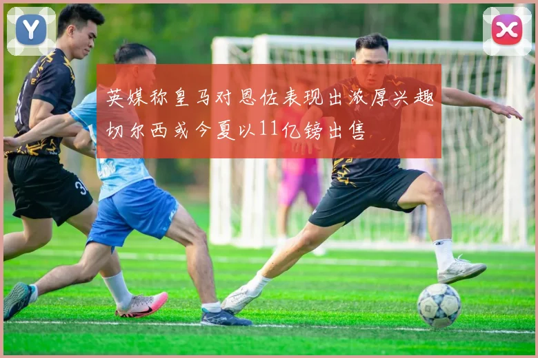 英媒称皇马对恩佐表现出浓厚兴趣切尔西或今夏以11亿镑出售