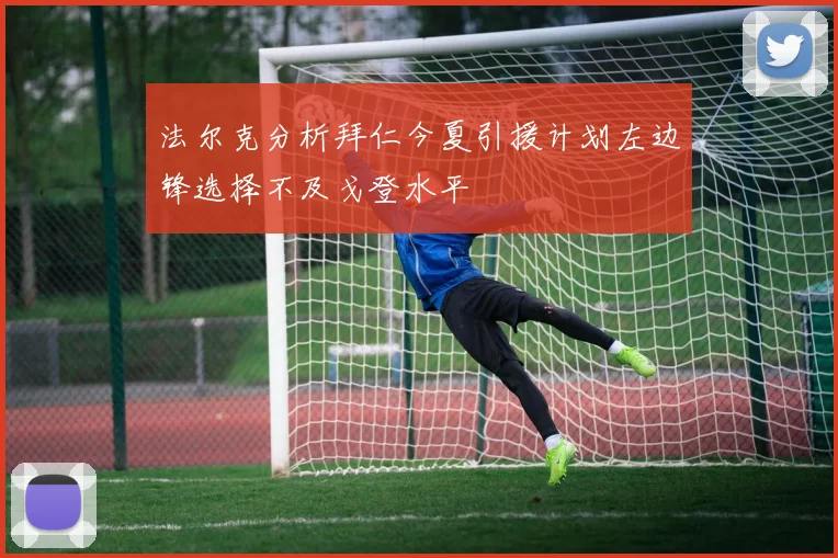 法尔克分析拜仁今夏引援计划左边锋选择不及戈登水平