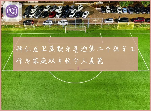 拜仁后卫莱默尔喜迎第二个孩子工作与家庭双丰收令人羡慕