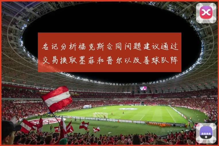 名记分析福克斯合同问题建议通过交易换取墨菲和普尔以改善球队阵容