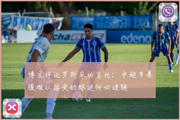 博主评论罗斯采访言论：中超节奏慢难以接受的球迷何必追随