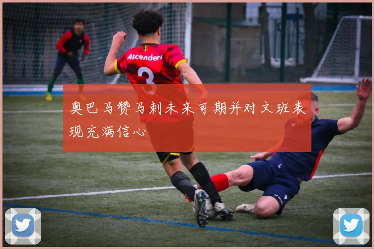 奥巴马赞马刺未来可期并对文班表现充满信心